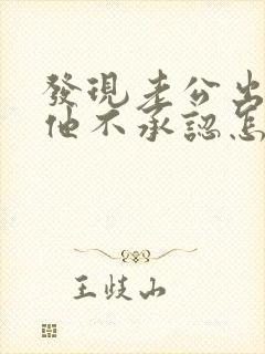 发现老公出轨了他不承认怎么办