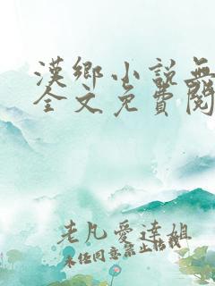 汉乡小说无弹窗全文免费阅读