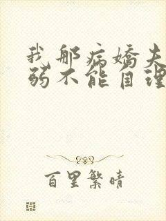 我那病娇夫君柔弱不能自理全文在线阅读