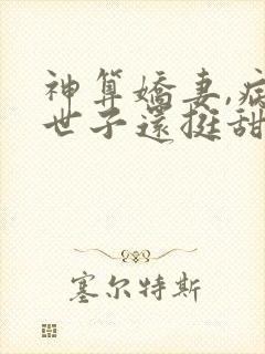 神算娇妻,病弱世子还挺甜全文免费阅读