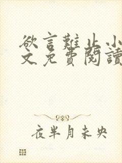 欲言难止小说全文免费阅读无弹窗