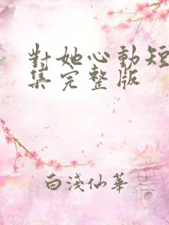 对她心动短剧全集完整版