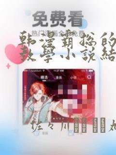 韩漫霸总的秘密教学小说结局：结局+番外