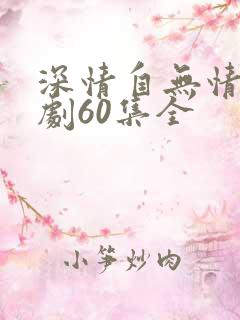 深情自无情负短剧60集全