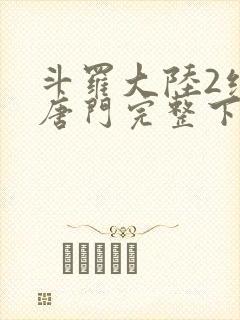 斗罗大陆2绝世唐门完整下载