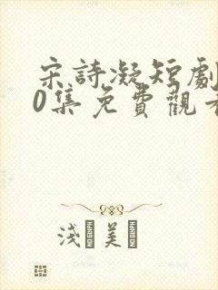 宋诗凝短剧100集免费观看