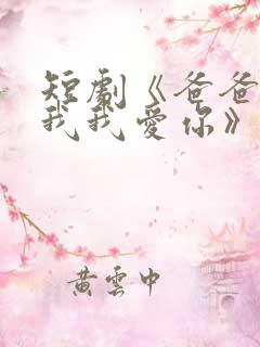 短剧《爸爸你凶我我爱你》全集免费