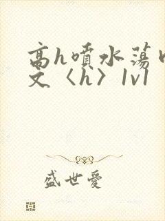 高h喷水荡肉欲文〈h〉1v1