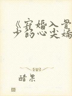 《宠婚入骨:傅少的心尖娇妻》