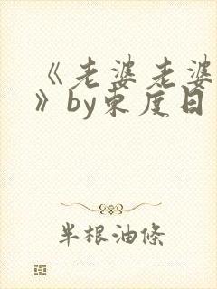 《老婆老婆老婆》by东度日笔趣阁