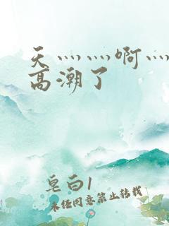 天灬灬啊灬快灬高潮了
