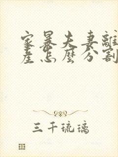 家暴夫妻离婚财产怎么分割