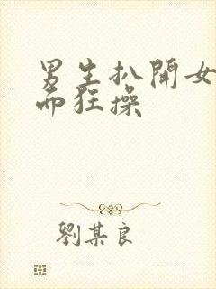 男生扒开女生下面狂操