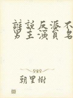 谁说反派不能当男主演员名单