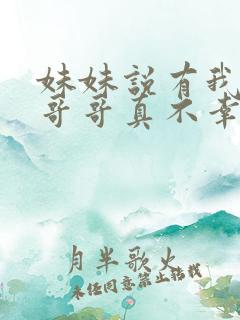 妹妹说有我这种哥哥真不幸小说免费阅读