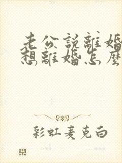 老公说离婚我不想离婚怎么办