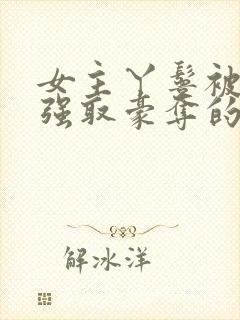 女主丫鬟被男主强取豪夺的古言