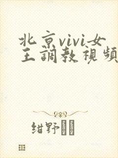 北京vivi女王调教视频