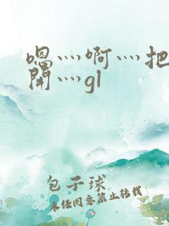 嗯灬啊灬把腿张开灬gl