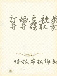 订婚夜,被疯批哥哥强取豪夺小说免费阅读