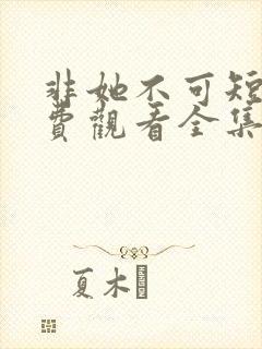 非她不可短剧免费观看全集在线播放