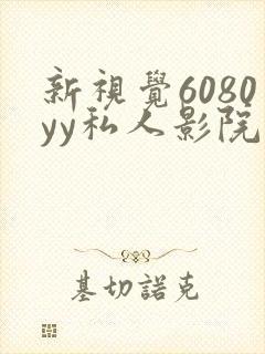 新视觉6080yy私人影院