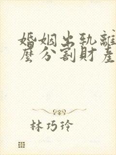 婚姻出轨离婚怎么分割财产