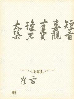 太后有喜短剧全集免费观看