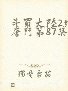 斗罗大陆2绝世唐门第87集