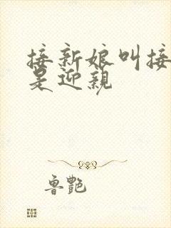 接新娘叫接亲还是迎亲