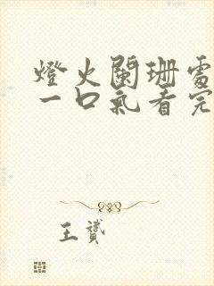 灯火阑珊处短剧一口气看完