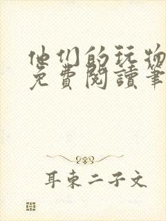 他们的玩物全文免费阅读笔趣阁