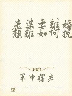 老婆要离婚我不想离如何挽回