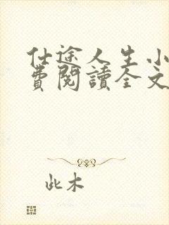 仕途人生小说免费阅读全文无弹窗