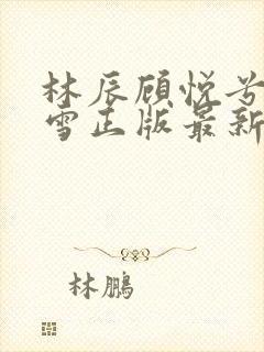 林辰顾悦兮楚嘉雪正版最新章节