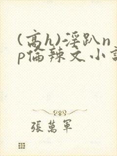 (高h)淫趴np伦辣文小说