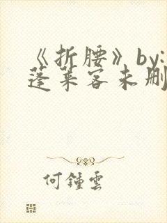 《折腰》by:蓬莱客未删减版