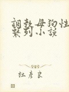 调教母狗性奴隶系列小说