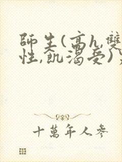 师生(高h,双性,饥渴受)男男