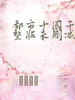 都市十国千娇完整版未删减小说