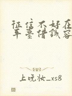 征信不好在哪个平台借钱容易