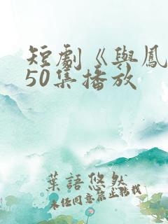 短剧《与凤吟》50集播放
