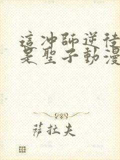 这冲师逆徒才不是圣子动漫免费观看