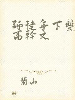 师徒年下双男主高干文