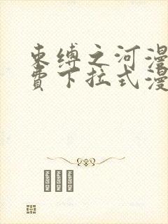 束缚之河漫画免费下拉式漫画入口