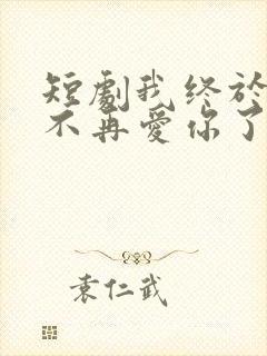 短剧我终于可以不再爱你了