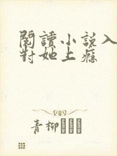 阅读小说入夜,对她上瘾