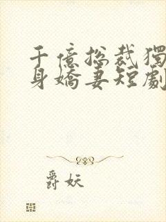 千亿总裁独宠替身娇妻短剧合集