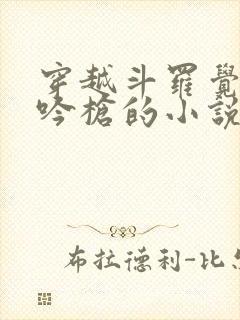 穿越斗罗觉醒龙吟枪的小说