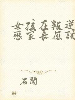 女孩在叛逆期早恋家长应该怎么教育